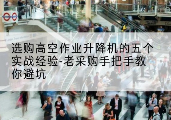 方正高空作业升降机厂家-选购高空作业升降机的五个实战经验-老采购手把手教你避坑