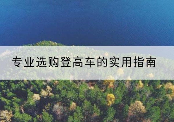 方正电动登高车厂家推荐-专业选购登高车的实用指南