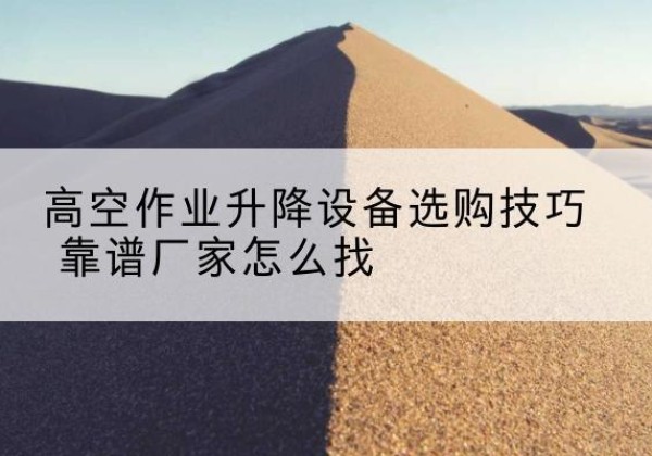 方正电动升降平台厂家推荐-高空作业升降设备选购技巧 靠谱厂家怎么找