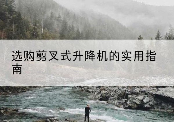 方正剪叉式升降机怎么选-选购剪叉式升降机的实用指南