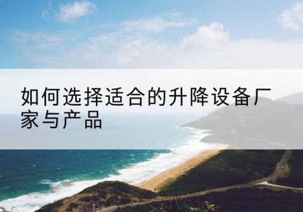 方正电动升降平台厂家-如何选择适合的升降设备厂家与产品