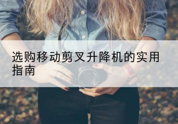 方正移动剪叉升降机怎么选-选购移动剪叉升降机的实用指南